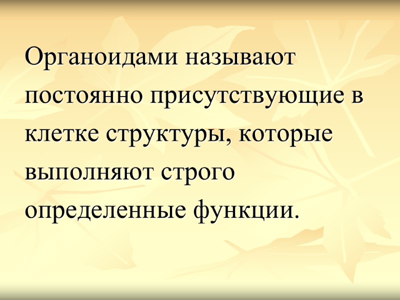 Органоидами называют  постоянно присутствующие в  клетке структуры, которые  выполняют строго 